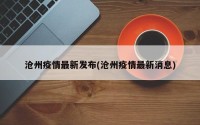 沧州疫情最新发布(沧州疫情最新消息)