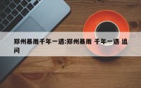 郑州暴雨千年一遇:郑州暴雨 千年一遇 追问