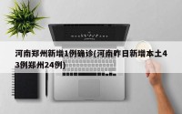 河南郑州新增1例确诊(河南昨日新增本土43例郑州24例)