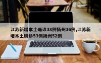 江苏新增本土确诊38例扬州36例,江苏新增本土确诊53例扬州52例