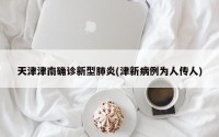 天津津南确诊新型肺炎(津新病例为人传人)