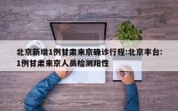 北京新增1例甘肃来京确诊行程:北京丰台:1例甘肃来京人员检测阳性