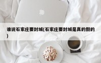 谁说石家庄要封城(石家庄要封城是真的假的)