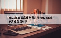 2o21年春节高速免费几天/2023年春节高速免费时间