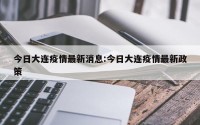 今日大连疫情最新消息:今日大连疫情最新政策