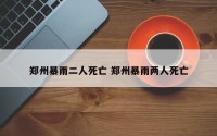 郑州暴雨二人死亡 郑州暴雨两人死亡