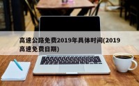 高速公路免费2019年具体时间(2019高速免费日期)