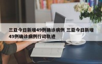 三亚今日新增49例确诊病例 三亚今日新增49例确诊病例行动轨迹