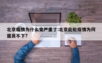 北京疫情为什么变严重了:北京此轮疫情为何居高不下?