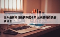 兰州最新疫情最新数据今天,兰州最新疫情最新消息