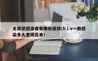 无症状感染者有哪些症状(h i v一般感染多久查得出来)