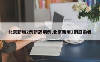 北京新增2例新冠病例,北京新增2例感染者