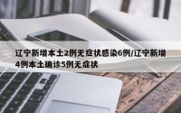 辽宁新增本土2例无症状感染6例/辽宁新增4例本土确诊5例无症状