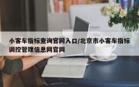 小客车指标查询官网入口/北京市小客车指标调控管理信息网官网