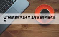 全球疫情最新消息今天:全球疫情最新情况消息