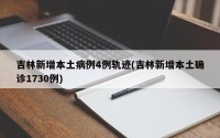 吉林新增本土病例4例轨迹(吉林新增本土确诊1730例)