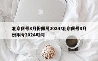 北京限号8月份限号2024/北京限号8月份限号2024时间