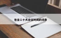 包含二十大会议时间的词条
