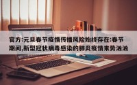 官方:元旦春节疫情传播风险始终存在:春节期间,新型冠状病毒感染的肺炎疫情来势汹汹