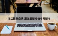 湛江最新疫情,湛江最新疫情今天新增