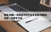 媒体:核酸一天两检不科学也不合规/核酸检测查一天都不行吗