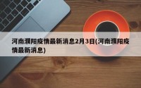 河南濮阳疫情最新消息2月3日(河南濮阳疫情最新消息)