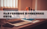 河北男子谎称核酸阳性 男子核酸检测阳性后谎报行程