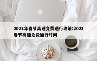 2021年春节高速免费通行政策:2021春节高速免费通行时间