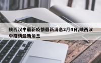 陕西汉中最新疫情最新消息2月4日,陕西汉中疫情最新消息