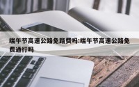 端午节高速公路免路费吗:端午节高速公路免费通行吗