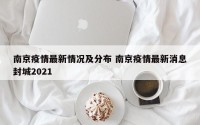 南京疫情最新情况及分布 南京疫情最新消息封城2021
