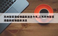 苏州张家港疫情最新消息今天,江苏苏州张家港最新疫情最新消息