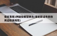 保定发现1例疑似新型肺炎(保定辟谣市民称周边较多阳性)