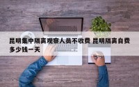 昆明集中隔离观察人员不收费 昆明隔离自费多少钱一天