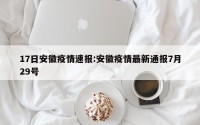 17日安徽疫情速报:安徽疫情最新通报7月29号