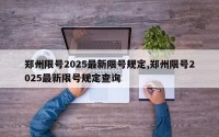 郑州限号2025最新限号规定,郑州限号2025最新限号规定查询