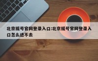 北京摇号官网登录入口:北京摇号官网登录入口怎么进不去