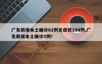 广东新增本土确诊62例无症状194例,广东新增本土确诊5例!
