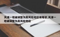 天津一地被调整为高风险地区有哪些,天津一地被调整为高风险地区