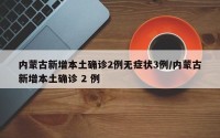 内蒙古新增本土确诊2例无症状3例/内蒙古新增本土确诊 2 例