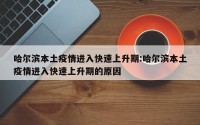 哈尔滨本土疫情进入快速上升期:哈尔滨本土疫情进入快速上升期的原因