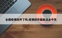 全国疫情放开了吗,疫情放开最新消息今天