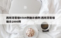 西班牙新增6584例确诊病例:西班牙新增确诊2000例