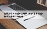 内蒙古昨日新增本土确诊7例:内蒙古新增2例本土病例行动轨迹