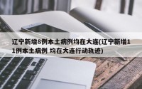 辽宁新增8例本土病例均在大连(辽宁新增11例本土病例 均在大连行动轨迹)