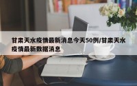 甘肃天水疫情最新消息今天50例/甘肃天水疫情最新数据消息