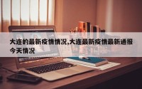 大连的最新疫情情况,大连最新疫情最新通报今天情况