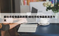 廊坊市疫情最新政策/廊坊市疫情最新消息今天