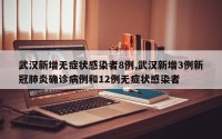 武汉新增无症状感染者8例,武汉新增3例新冠肺炎确诊病例和12例无症状感染者