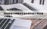 昨日新增34例确诊全部为境外输入:昨日增37例输入